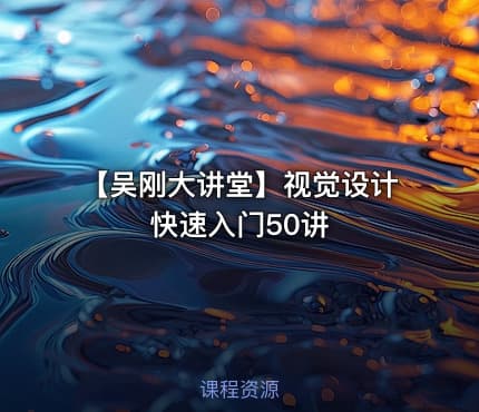 【吴刚大讲堂】视觉设计快速入门50讲
