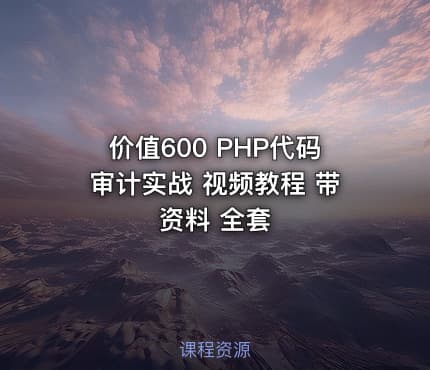 价值600 PHP代码审计实战 视频教程 带资料 全套