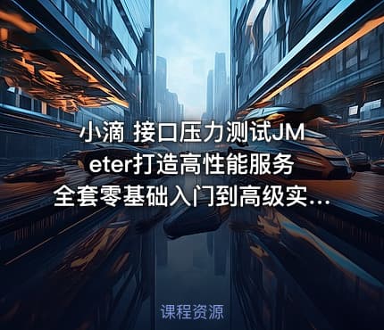 小滴 接口压力测试JMeter打造高性能服务全套零基础入门到高级实战