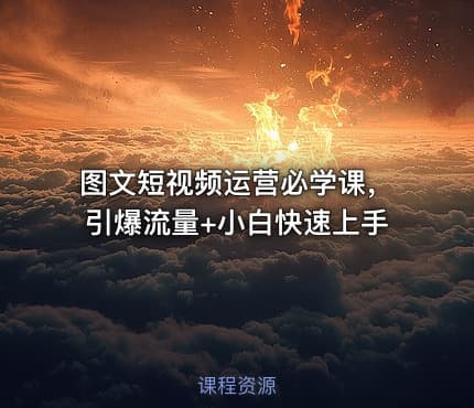 图文短视频运营必学课，引爆流量+小白快速上手