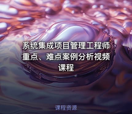 系统集成项目管理工程师重点、难点案例分析视频课程