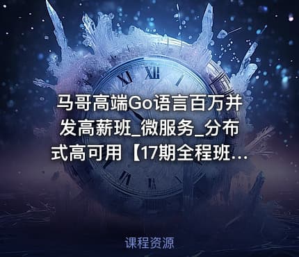 马哥高端Go语言百万并发高薪班_微服务_分布式高可用【17期全程班】