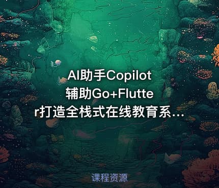 AI助手Copilot辅助Go+Flutter打造全栈式在线教育系统