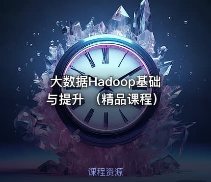 大数据Hadoop基础与提升 （精品课程）