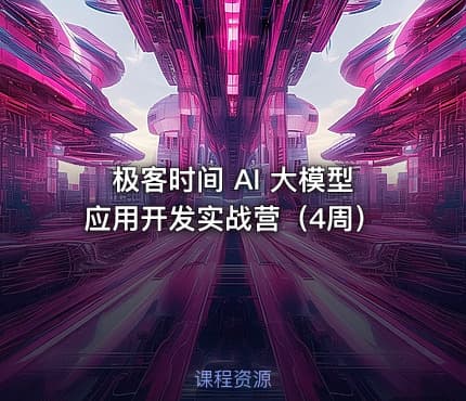 极客时间 AI 大模型应用开发实战营（4周）