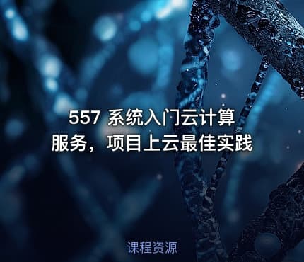 557 系统入门云计算服务，项目上云最佳实践
