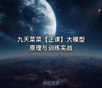 九天菜菜【正课】大模型原理与训练实战