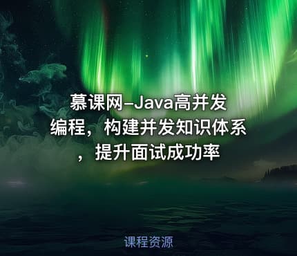 慕课网-Java高并发编程，构建并发知识体系，提升面试成功率