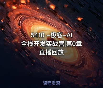 5410 -极客-AI全栈开发实战营|第0章直播回放