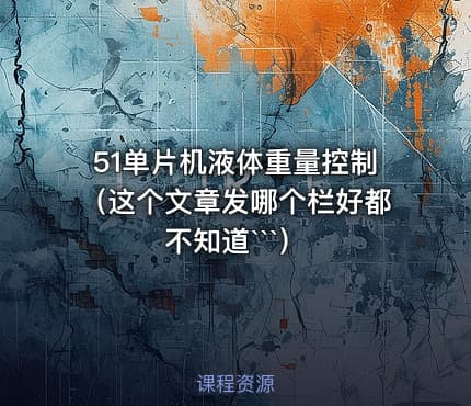 51单片机液体重量控制（这个文章发哪个栏好都不知道```）
