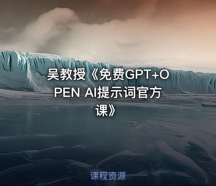 吴教授《免费GPT+OPEN AI提示词官方课》