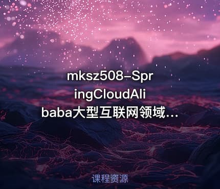mksz508-SpringCloudAlibaba大型互联网领域多场景最佳实践[完结]