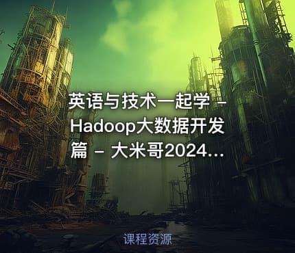英语与技术一起学 - Hadoop大数据开发篇 - 大米哥2024 - 支持51CTO