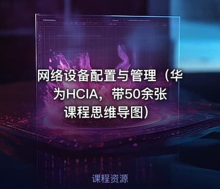 网络设备配置与管理（华为HCIA，带50余张课程思维导图）