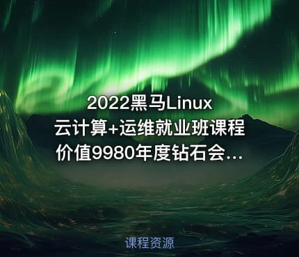 2022黑马Linux云计算+运维就业班课程价值9980年度钻石会员
