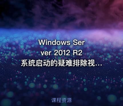 Windows Server 2012 R2 系统启动的疑难排除视频课程