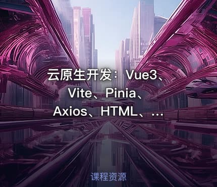 云原生开发：Vue3、Vite、Pinia、Axios、HTML、JS、CSS实战教程