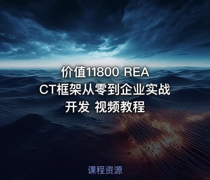价值11800 REACT框架从零到企业实战开发 视频教程