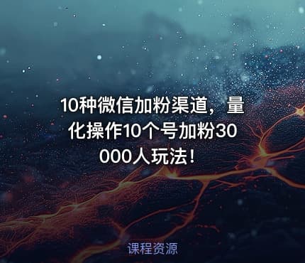 10种微信加粉渠道，量化操作10个号加粉30000人玩法！