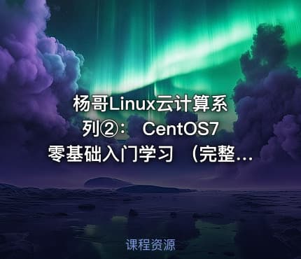 杨哥Linux云计算系列②： CentOS7零基础入门学习 （完整版）