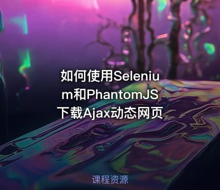 如何使用Selenium和PhantomJS下载Ajax动态网页