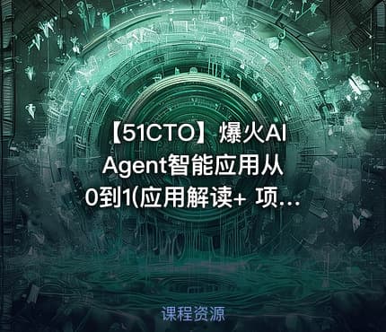 【51CTO】爆火AI Agent智能应用从0到1(应用解读+ 项目实战)