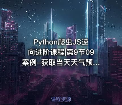 Python爬虫JS逆向进阶课程|第9节09 案例-获取当天天气预报