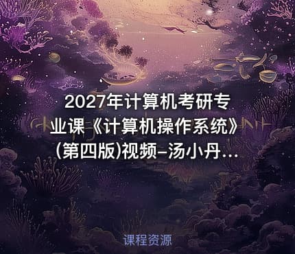 2027年计算机考研专业课《计算机操作系统》(第四版)视频-汤小丹版408