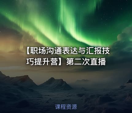 【职场沟通表达与汇报技巧提升营】第二次直播