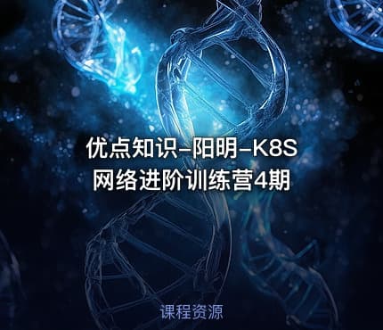 优点知识-阳明-K8S 网络进阶训练营4期