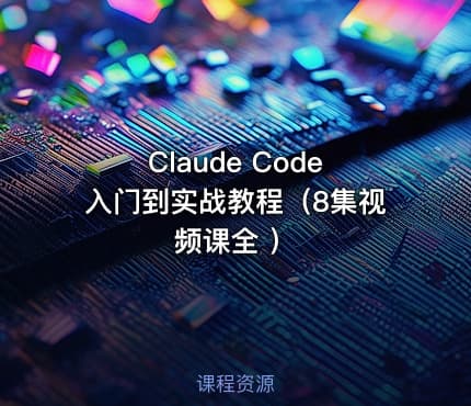 Claude Code入门到实战教程（8集视频课全 ）