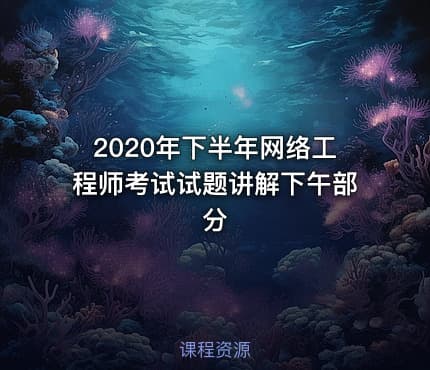 2020年下半年网络工程师考试试题讲解下午部分