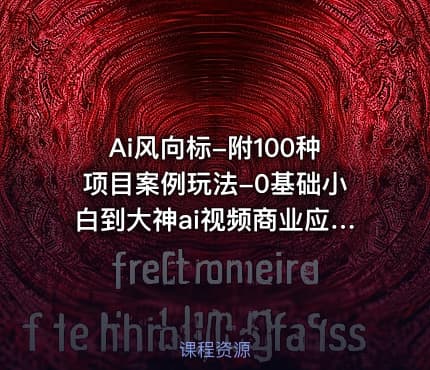 Ai风向标-附100种项目案例玩法-0基础小白到大神ai视频商业应用教学