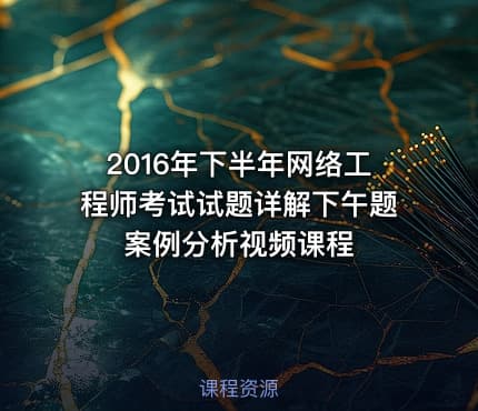 2016年下半年网络工程师考试试题详解下午题案例分析视频课程