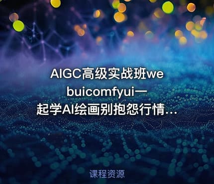AIGC高级实战班webuicomfyui一起学AI绘画别抱怨行情聪明人已经站在风口上