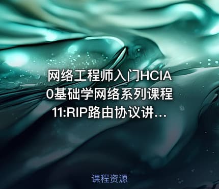 网络工程师入门HCIA 0基础学网络系列课程11:RIP路由协议讲解【新任帮主】