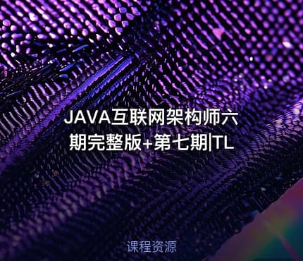 JAVA互联网架构师六期完整版+第七期|TL