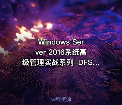 Windows Server 2016系统高级管理实战系列-DFS分布式文件系统