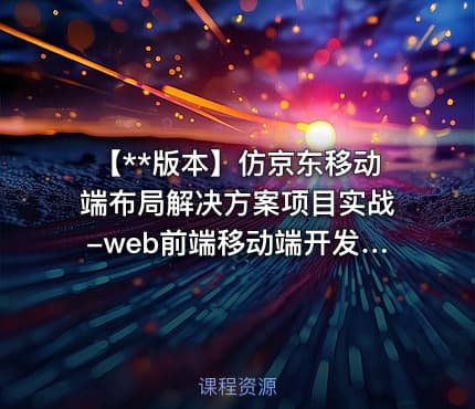 【**版本】仿京东移动端布局解决方案项目实战-web前端移动端开发系列课程