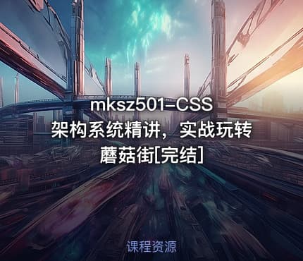 mksz501-CSS架构系统精讲，实战玩转蘑菇街[完结]