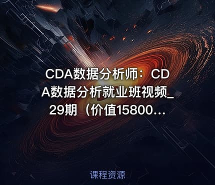 CDA数据分析师：CDA数据分析就业班视频_29期（价值15800元）