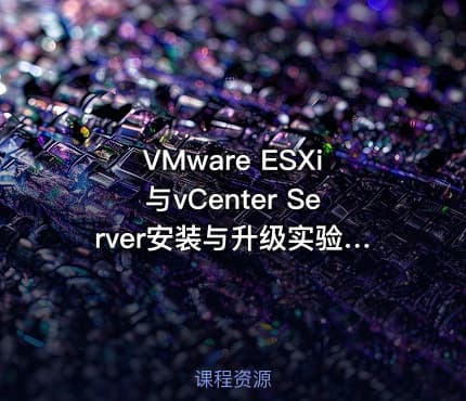 VMware ESXi与vCenter Server安装与升级实验视频课程