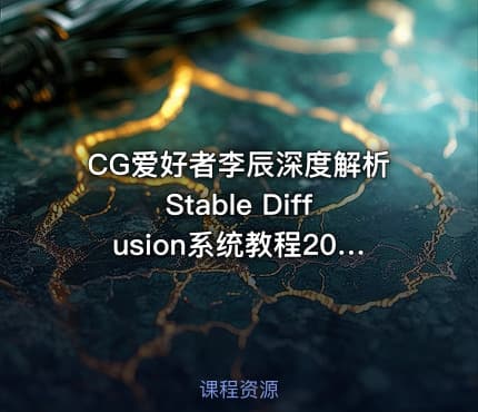 CG爱好者李辰深度解析Stable Diffusion系统教程2024