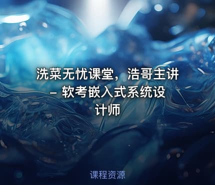 洗菜无忧课堂，浩哥主讲 - 软考嵌入式系统设计师