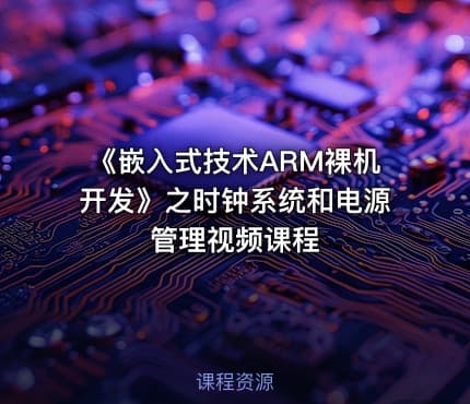 《嵌入式技术ARM裸机开发》之时钟系统和电源管理视频课程