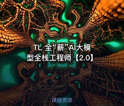 TL 全“薪”AI大模型全栈工程师【2.0】