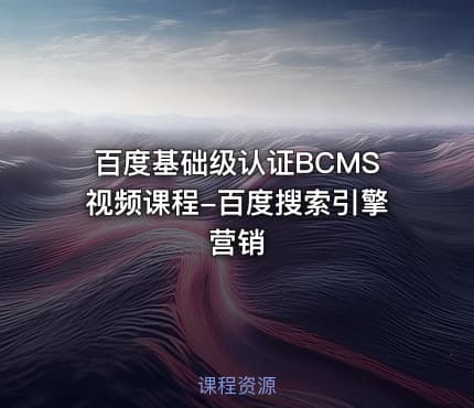 百度基础级认证BCMS视频课程-百度搜索引擎营销