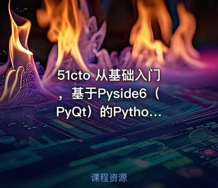 51cto 从基础入门，基于Pyside6（PyQt）的Python图形化开发