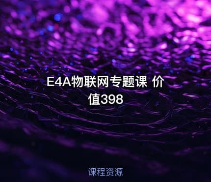 E4A物联网专题课 价值398