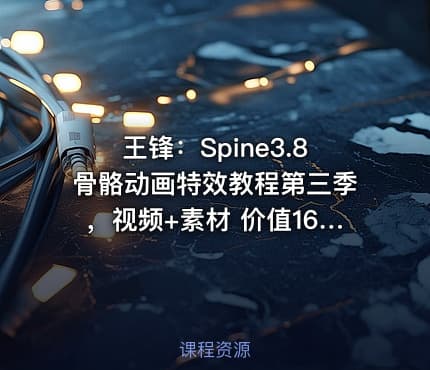 王锋：Spine3.8骨骼动画特效教程第三季，视频+素材 价值1689元